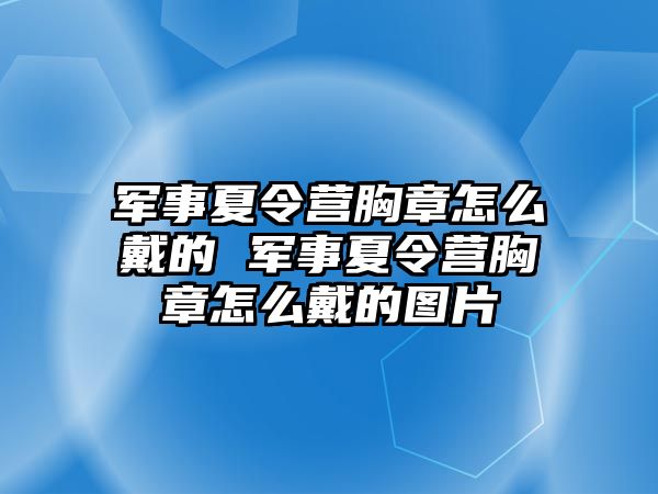 軍事夏令營胸章怎么戴的 軍事夏令營胸章怎么戴的圖片