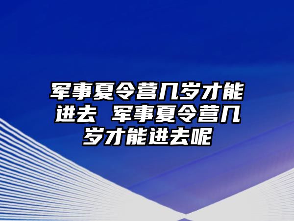 軍事夏令營幾歲才能進(jìn)去 軍事夏令營幾歲才能進(jìn)去呢