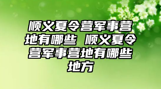 順義夏令營軍事營地有哪些 順義夏令營軍事營地有哪些地方