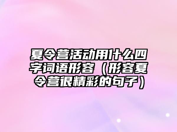 夏令營活動用什么四字詞語形容（形容夏令營很精彩的句子）