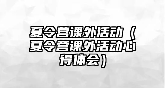 夏令營課外活動（夏令營課外活動心得體會）