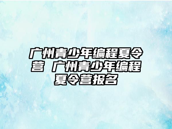 廣州青少年編程夏令營 廣州青少年編程夏令營報名