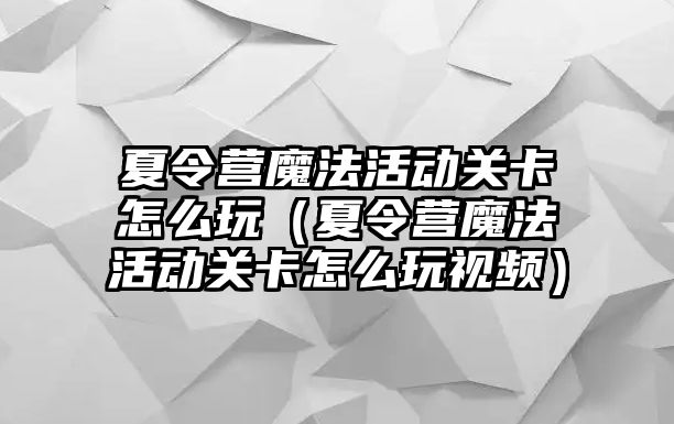 夏令營魔法活動關卡怎么玩（夏令營魔法活動關卡怎么玩視頻）