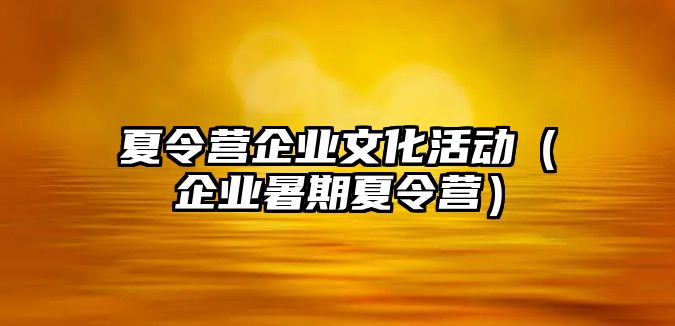 夏令營企業文化活動（企業暑期夏令營）