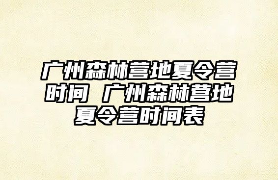 廣州森林營地夏令營時間 廣州森林營地夏令營時間表