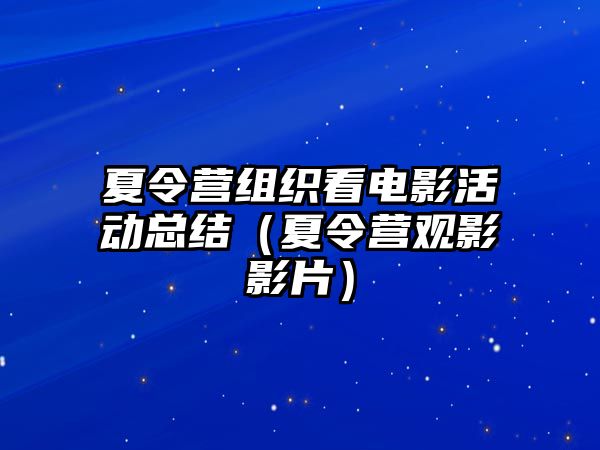 夏令營組織看電影活動總結（夏令營觀影影片）