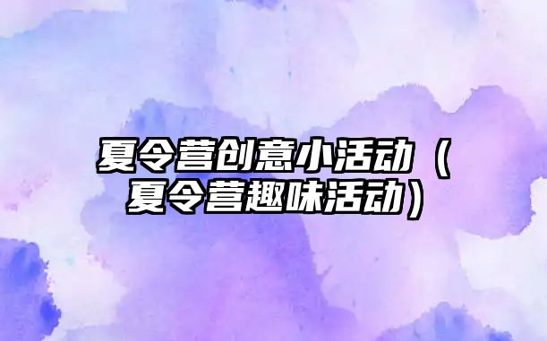 夏令營創意小活動（夏令營趣味活動）