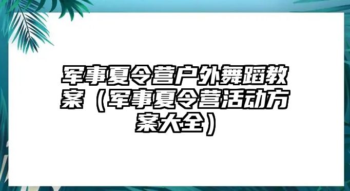 軍事夏令營戶外舞蹈教案（軍事夏令營活動方案大全）