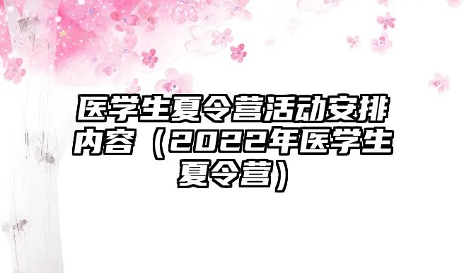 醫學生夏令營活動安排內容（2022年醫學生夏令營）