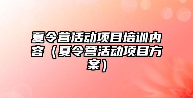 夏令營活動項目培訓內容（夏令營活動項目方案）