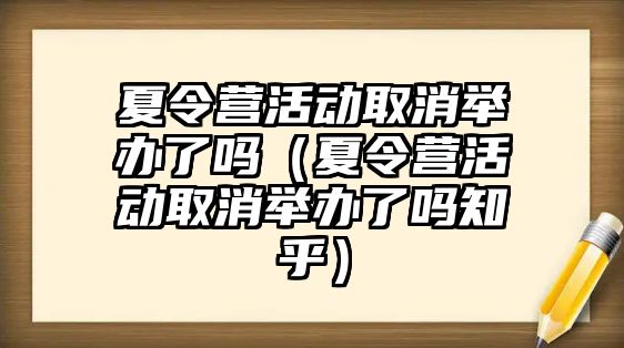 夏令營活動取消舉辦了嗎（夏令營活動取消舉辦了嗎知乎）