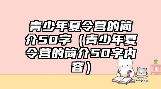 青少年夏令營的簡介50字（青少年夏令營的簡介50字內容）