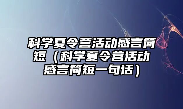 科學夏令營活動感言簡短（科學夏令營活動感言簡短一句話）