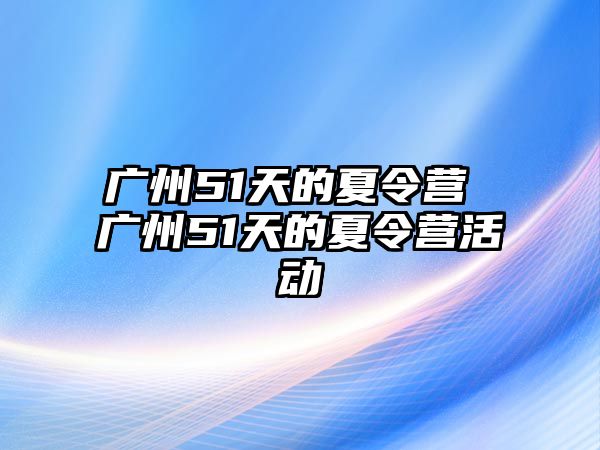 廣州51天的夏令營 廣州51天的夏令營活動