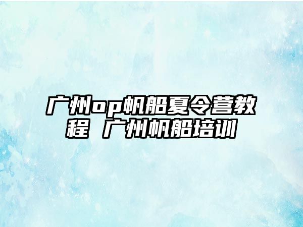 廣州op帆船夏令營教程 廣州帆船培訓