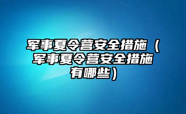 軍事夏令營安全措施（軍事夏令營安全措施有哪些）