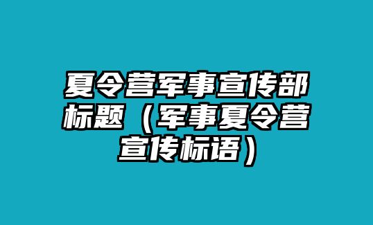 夏令營軍事宣傳部標題（軍事夏令營宣傳標語）