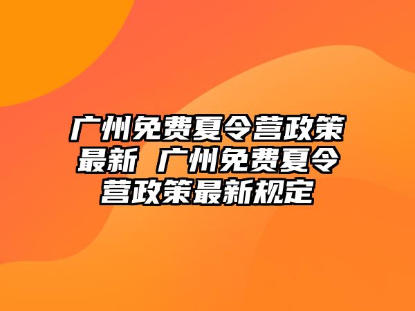 廣州免費夏令營政策最新 廣州免費夏令營政策最新規定