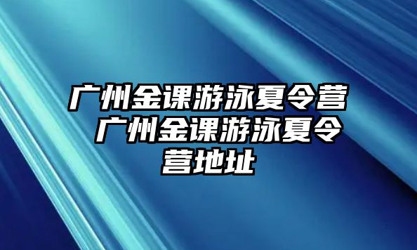 廣州金課游泳夏令營 廣州金課游泳夏令營地址