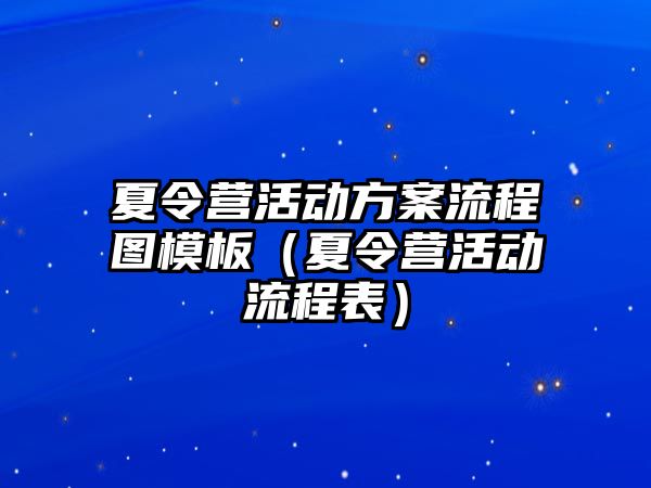 夏令營活動方案流程圖模板（夏令營活動流程表）