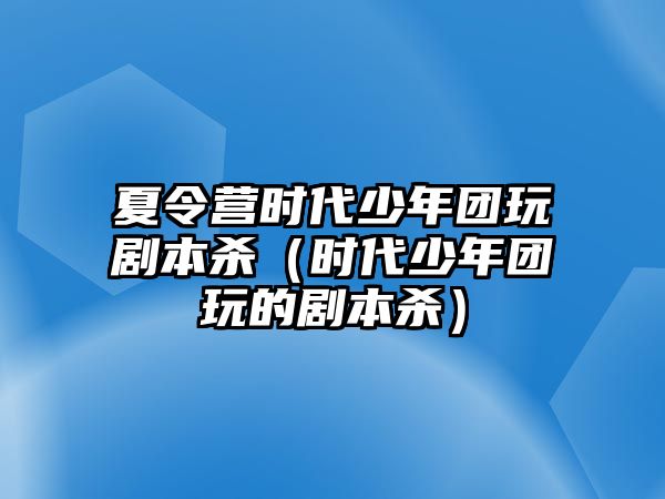 夏令營時代少年團玩劇本殺（時代少年團玩的劇本殺）