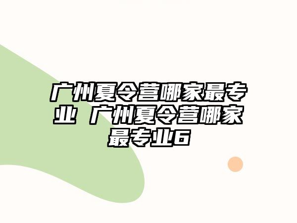 廣州夏令營(yíng)哪家最專業(yè) 廣州夏令營(yíng)哪家最專業(yè)6