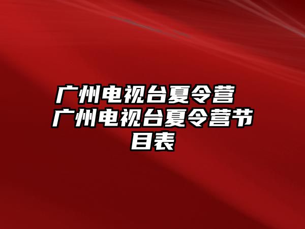 廣州電視臺(tái)夏令營(yíng) 廣州電視臺(tái)夏令營(yíng)節(jié)目表